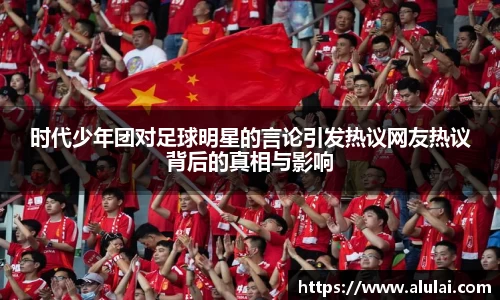 时代少年团对足球明星的言论引发热议网友热议背后的真相与影响