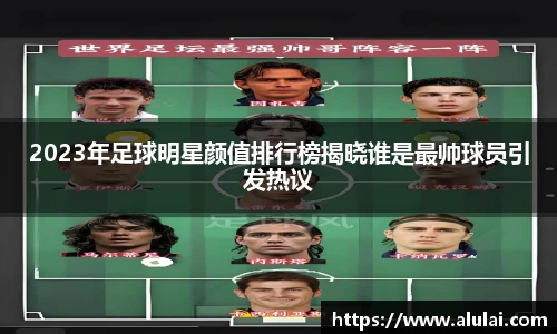 2023年足球明星颜值排行榜揭晓谁是最帅球员引发热议