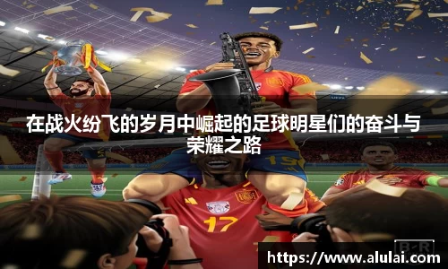 在战火纷飞的岁月中崛起的足球明星们的奋斗与荣耀之路
