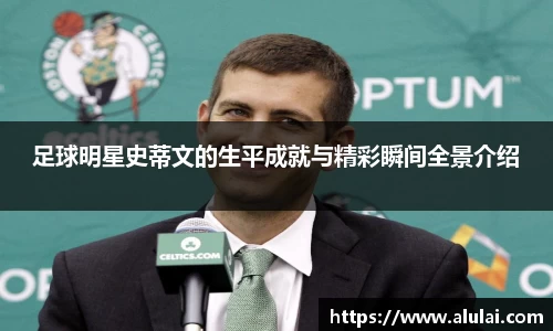 足球明星史蒂文的生平成就与精彩瞬间全景介绍