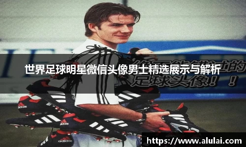 世界足球明星微信头像男士精选展示与解析